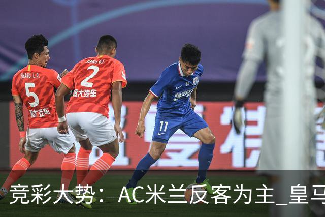 竞彩大势：AC米兰反客为主 皇马值得高看